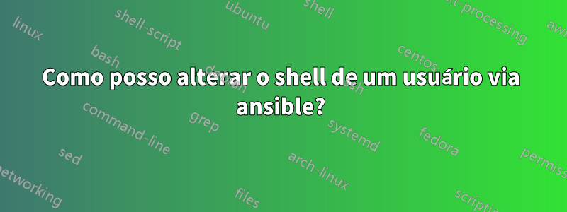 Como posso alterar o shell de um usuário via ansible?