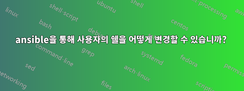 ansible을 통해 사용자의 쉘을 어떻게 변경할 수 있습니까?