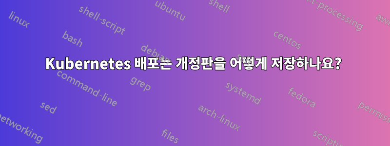 Kubernetes 배포는 개정판을 어떻게 저장하나요?