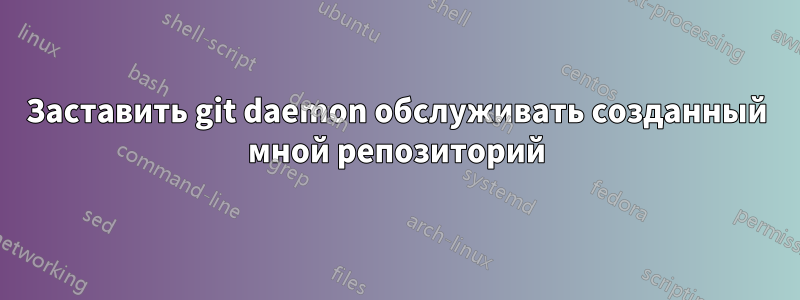 Заставить git daemon обслуживать созданный мной репозиторий
