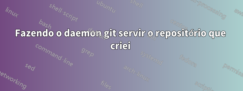 Fazendo o daemon git servir o repositório que criei