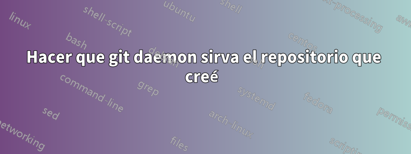 Hacer que git daemon sirva el repositorio que creé
