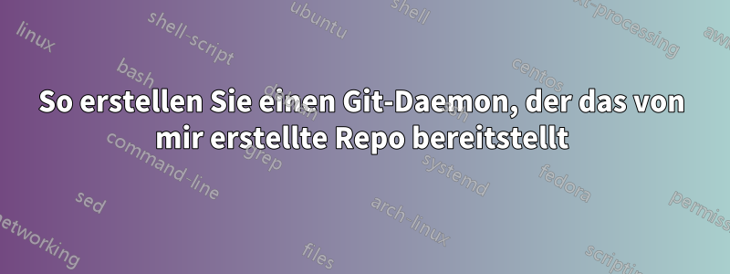 So erstellen Sie einen Git-Daemon, der das von mir erstellte Repo bereitstellt