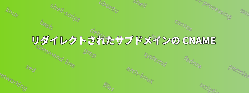 リダイレクトされたサブドメインの CNAME