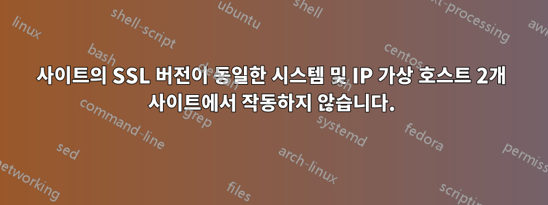 사이트의 SSL 버전이 동일한 시스템 및 IP 가상 호스트 2개 사이트에서 작동하지 않습니다.