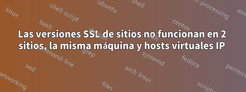 Las versiones SSL de sitios no funcionan en 2 sitios, la misma máquina y hosts virtuales IP