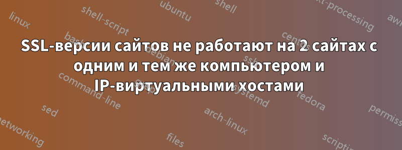 SSL-версии сайтов не работают на 2 сайтах с одним и тем же компьютером и IP-виртуальными хостами