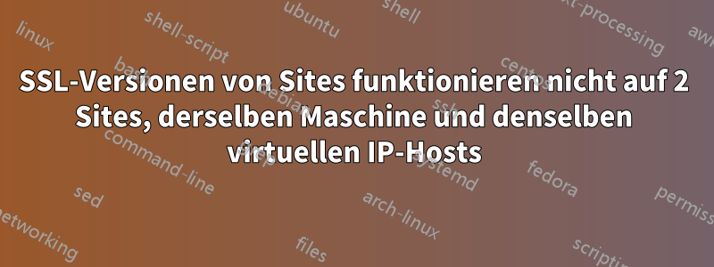 SSL-Versionen von Sites funktionieren nicht auf 2 Sites, derselben Maschine und denselben virtuellen IP-Hosts