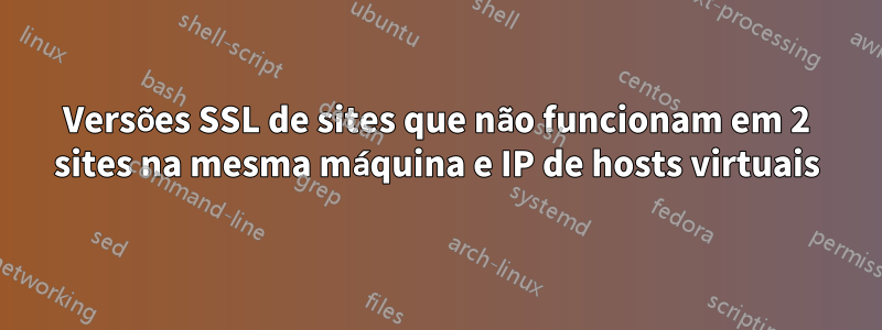 Versões SSL de sites que não funcionam em 2 sites na mesma máquina e IP de hosts virtuais