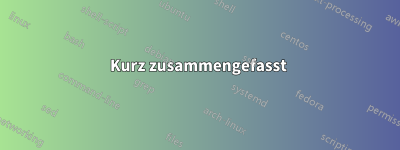Kurz zusammengefasst