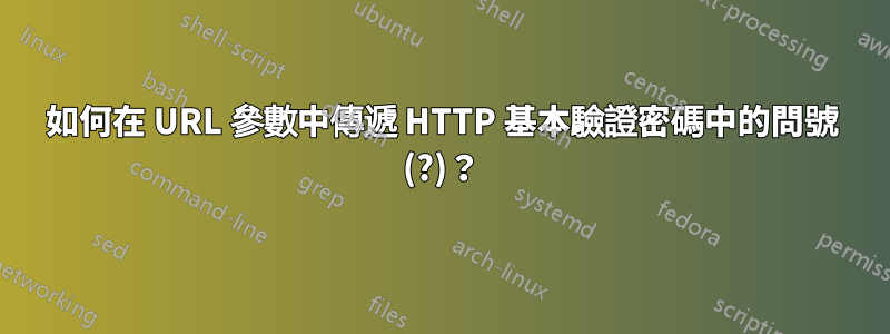 如何在 URL 參數中傳遞 HTTP 基本驗證密碼中的問號 (?)？