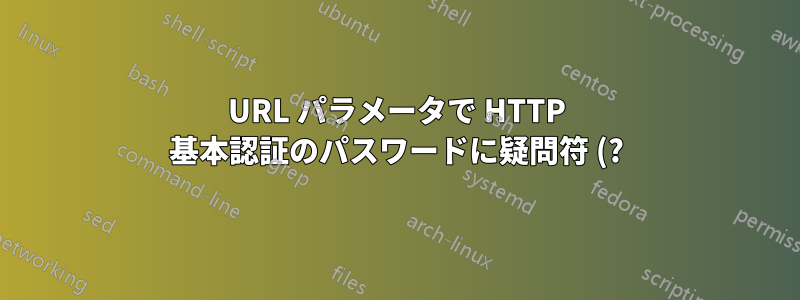 URL パラメータで HTTP 基本認証のパスワードに疑問符 (?) を渡すにはどうすればよいでしょうか?
