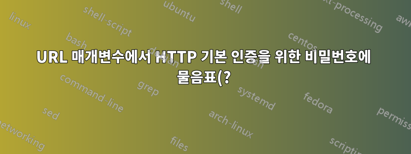 URL 매개변수에서 HTTP 기본 인증을 위한 비밀번호에 물음표(?)를 전달하는 방법은 무엇입니까?