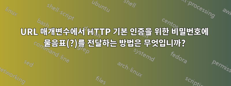 URL 매개변수에서 HTTP 기본 인증을 위한 비밀번호에 물음표(?)를 전달하는 방법은 무엇입니까?