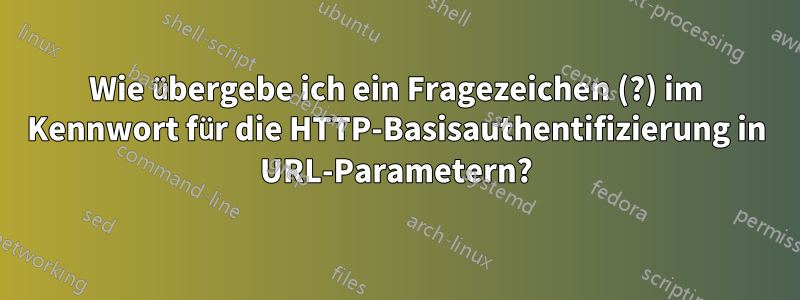 Wie übergebe ich ein Fragezeichen (?) im Kennwort für die HTTP-Basisauthentifizierung in URL-Parametern?