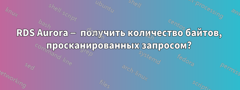 RDS Aurora — получить количество байтов, просканированных запросом?