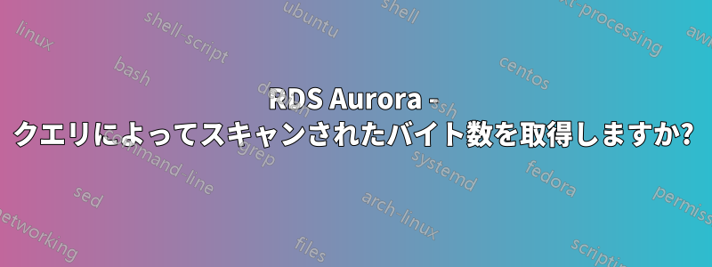 RDS Aurora - クエリによってスキャンされたバイト数を取得しますか?