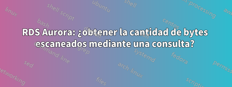 RDS Aurora: ¿obtener la cantidad de bytes escaneados mediante una consulta?