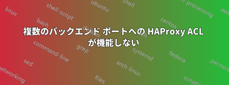 複数のバックエンド ポートへの HAProxy ACL が機能しない