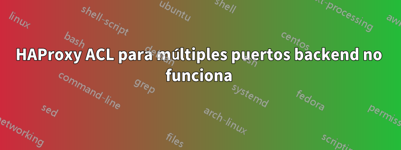 HAProxy ACL para múltiples puertos backend no funciona