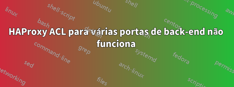HAProxy ACL para várias portas de back-end não funciona