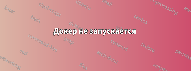 Докер не запускается