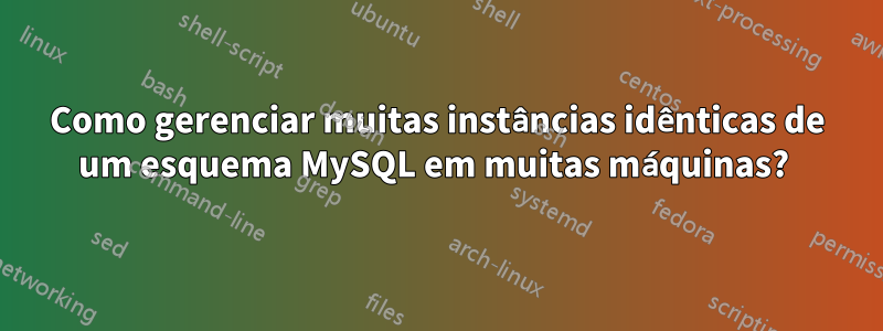 Como gerenciar muitas instâncias idênticas de um esquema MySQL em muitas máquinas? 