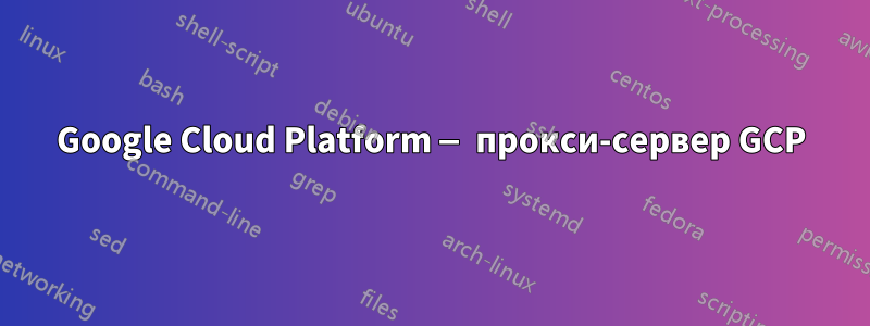 Google Cloud Platform — прокси-сервер GCP