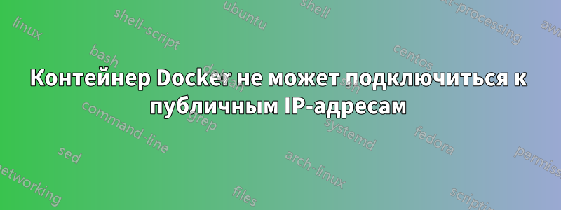 Контейнер Docker не может подключиться к публичным IP-адресам