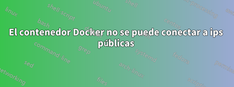 El contenedor Docker no se puede conectar a ips públicas