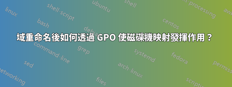 域重命名後如何透過 GPO 使磁碟機映射發揮作用？