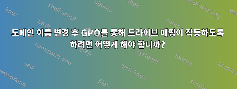 도메인 이름 변경 후 GPO를 통해 드라이브 매핑이 작동하도록 하려면 어떻게 해야 합니까?