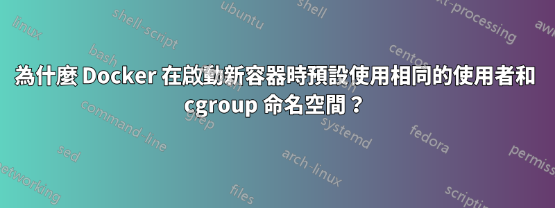 為什麼 Docker 在啟動新容器時預設使用相同的使用者和 cgroup 命名空間？