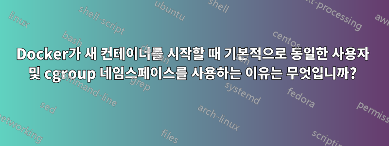 Docker가 새 컨테이너를 시작할 때 기본적으로 동일한 사용자 및 cgroup 네임스페이스를 사용하는 이유는 무엇입니까?