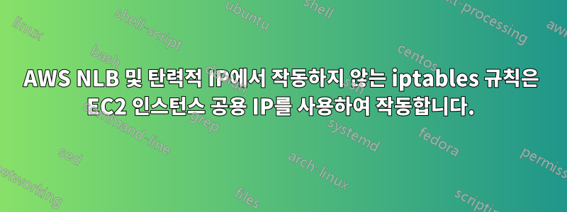 AWS NLB 및 탄력적 IP에서 작동하지 않는 iptables 규칙은 EC2 인스턴스 공용 IP를 사용하여 작동합니다.