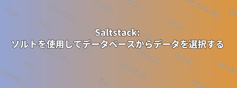 Saltstack: ソルトを使用してデータベースからデータを選択する