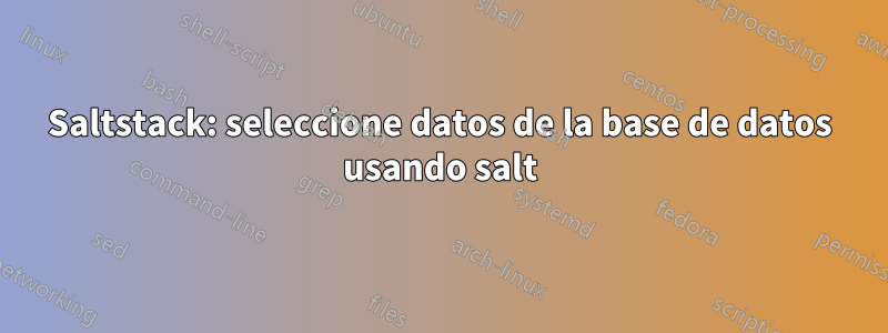 Saltstack: seleccione datos de la base de datos usando salt