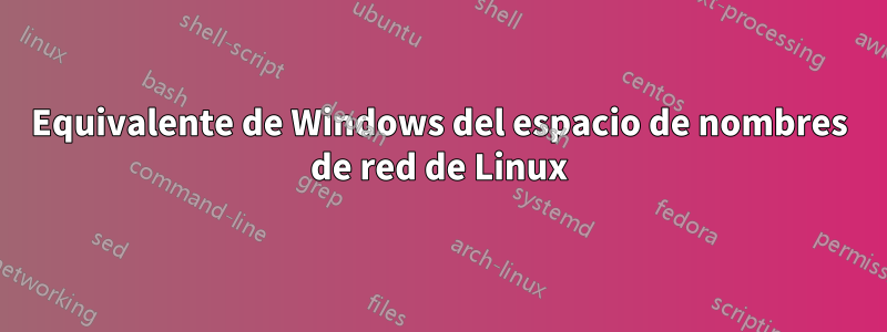 Equivalente de Windows del espacio de nombres de red de Linux