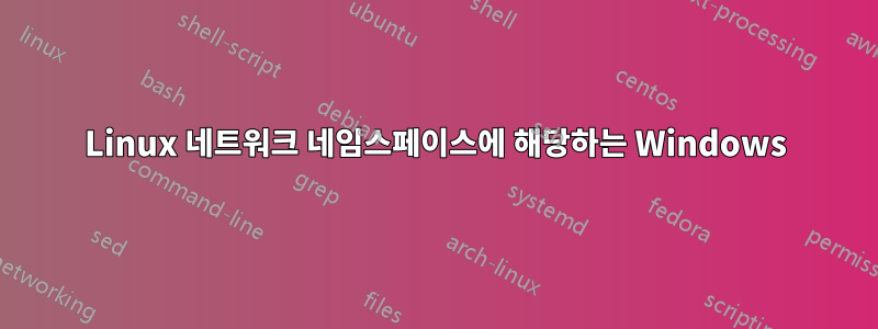 Linux 네트워크 네임스페이스에 해당하는 Windows