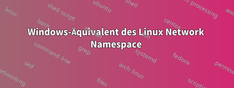 Windows-Äquivalent des Linux Network Namespace