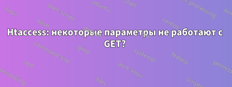Htaccess: некоторые параметры не работают с GET?