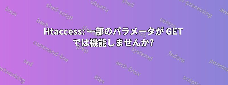Htaccess: 一部のパラメータが GET では機能しませんか?