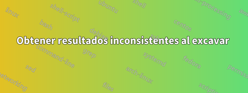 Obtener resultados inconsistentes al excavar