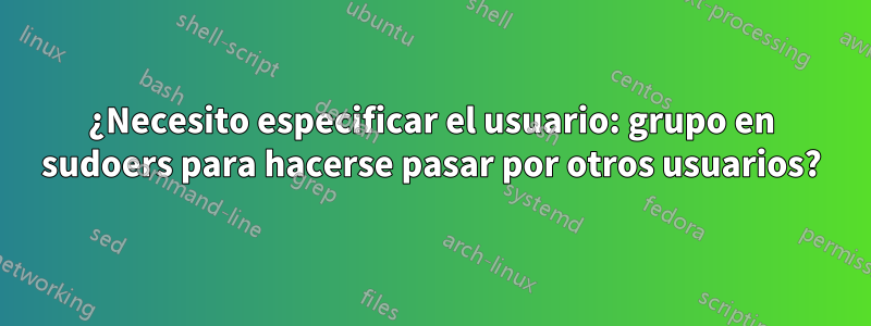 ¿Necesito especificar el usuario: grupo en sudoers para hacerse pasar por otros usuarios?
