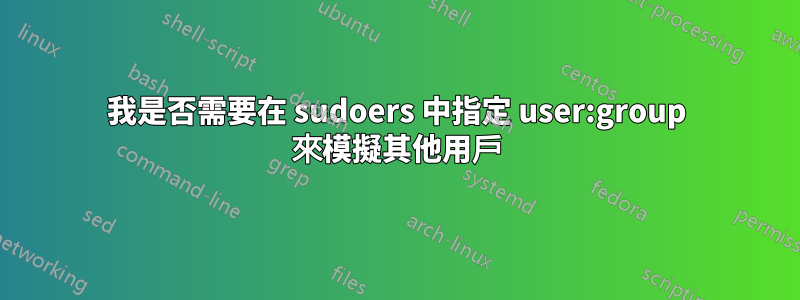 我是否需要在 sudoers 中指定 user:group 來模擬其他用戶