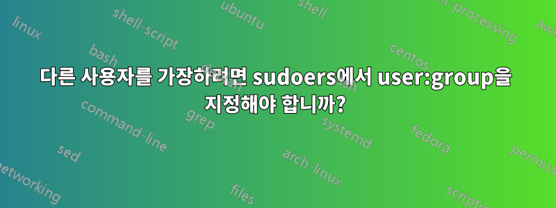 다른 사용자를 가장하려면 sudoers에서 user:group을 지정해야 합니까?