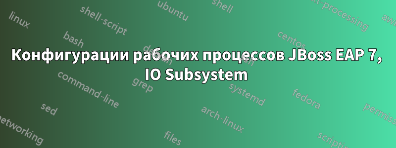 Конфигурации рабочих процессов JBoss EAP 7, IO Subsystem