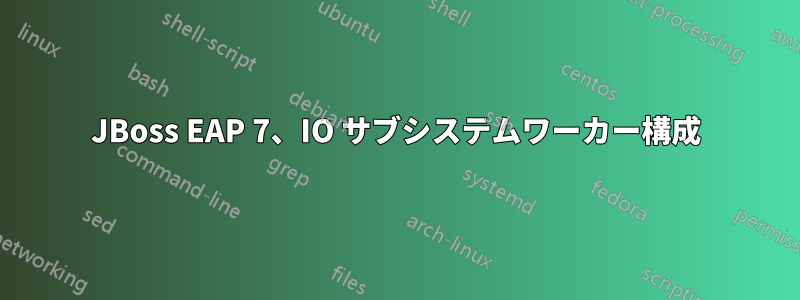 JBoss EAP 7、IO サブシステムワーカー構成