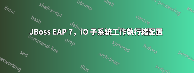 JBoss EAP 7，IO 子系統工作執行緒配置