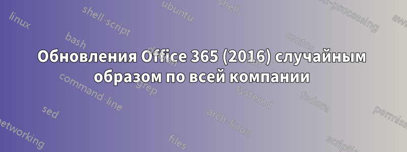 Обновления Office 365 (2016) случайным образом по всей компании